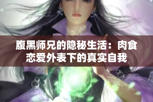 腹黑师兄的隐秘生活：肉食恋爱外表下的真实自我