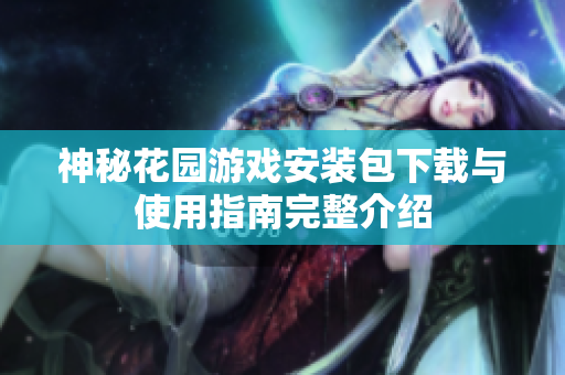 神秘花园游戏安装包下载与使用指南完整介绍