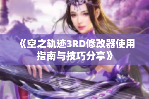 《空之轨迹3RD修改器使用指南与技巧分享》