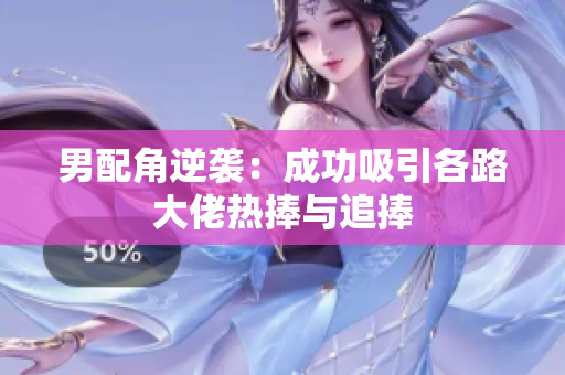 男配角逆袭：成功吸引各路大佬热捧与追捧