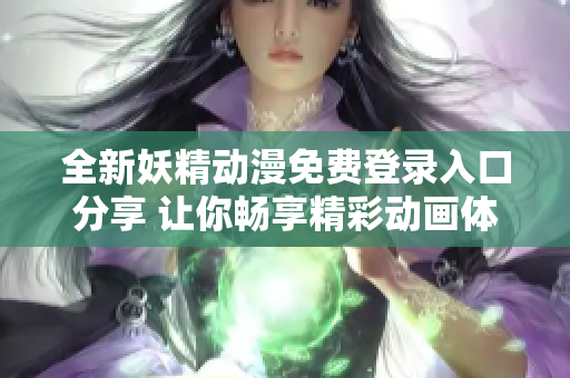 全新妖精动漫免费登录入口分享 让你畅享精彩动画体验