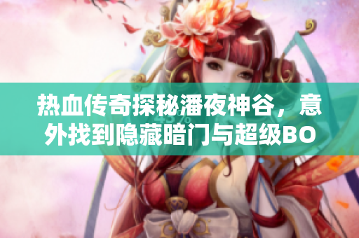 热血传奇探秘潘夜神谷，意外找到隐藏暗门与超级BOSS对决