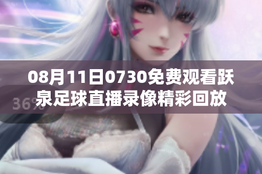 08月11日0730免费观看跃泉足球直播录像精彩回放