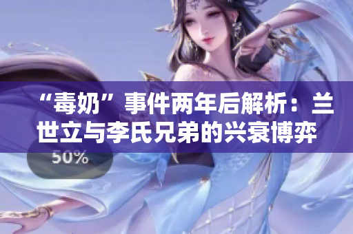 “毒奶”事件两年后解析：兰世立与李氏兄弟的兴衰博弈