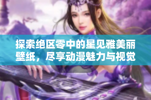 探索绝区零中的星见雅美丽壁纸，尽享动漫魅力与视觉盛宴