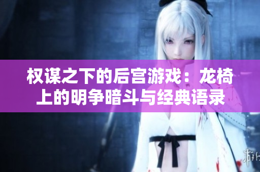 权谋之下的后宫游戏：龙椅上的明争暗斗与经典语录