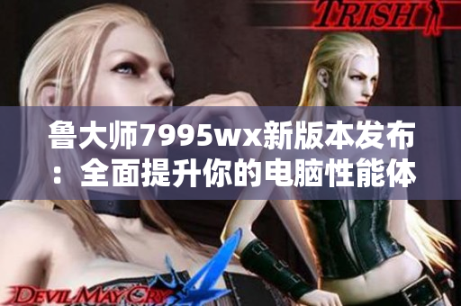 鲁大师7995wx新版本发布：全面提升你的电脑性能体验