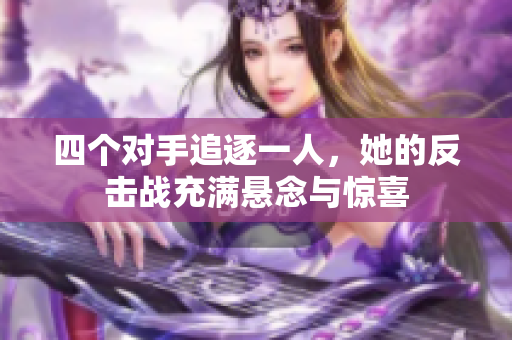 四个对手追逐一人，她的反击战充满悬念与惊喜