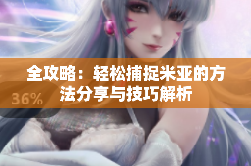 全攻略：轻松捕捉米亚的方法分享与技巧解析