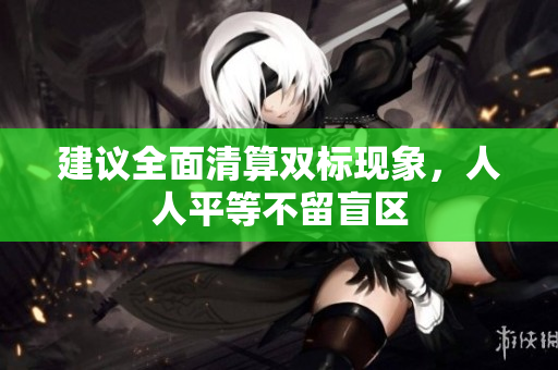 建议全面清算双标现象，人人平等不留盲区