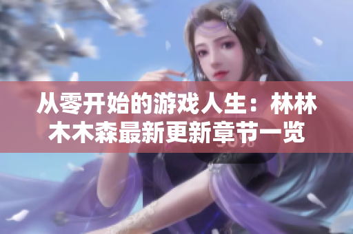 从零开始的游戏人生：林林木木森最新更新章节一览