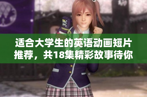 适合大学生的英语动画短片推荐，共18集精彩故事待你探索
