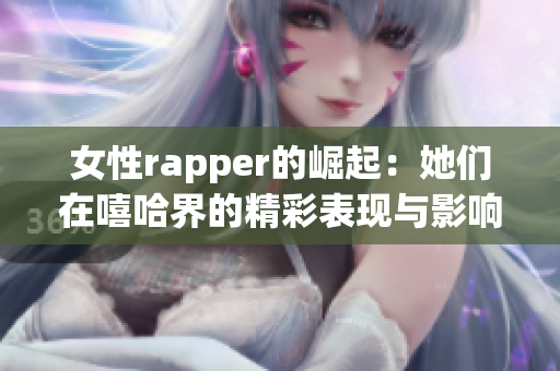 女性rapper的崛起：她们在嘻哈界的精彩表现与影响力