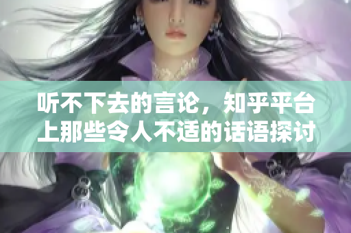 听不下去的言论，知乎平台上那些令人不适的话语探讨