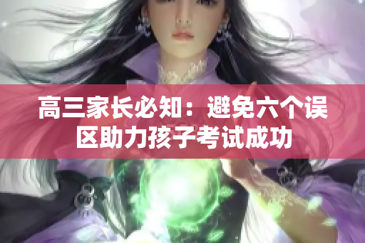 高三家长必知：避免六个误区助力孩子考试成功