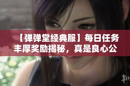 【弹弹堂经典服】每日任务丰厚奖励揭秘，真是良心公益吗？