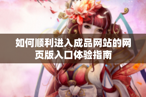 如何顺利进入成品网站的网页版入口体验指南