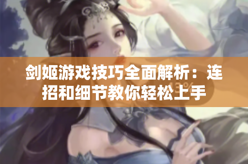 剑姬游戏技巧全面解析：连招和细节教你轻松上手