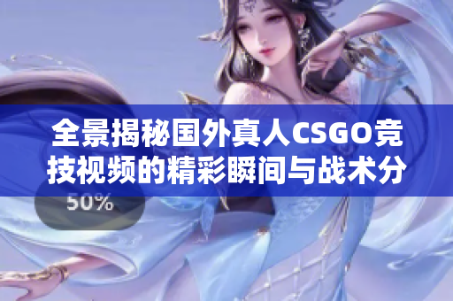 全景揭秘国外真人CSGO竞技视频的精彩瞬间与战术分析