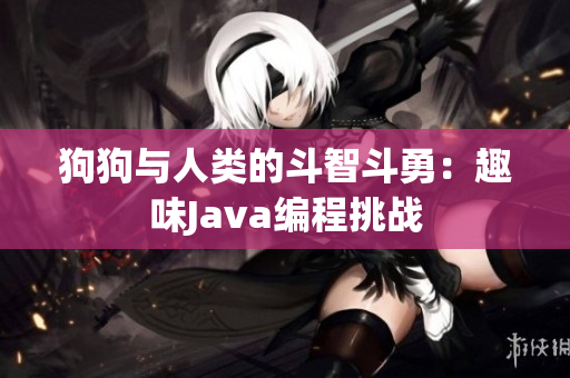狗狗与人类的斗智斗勇：趣味Java编程挑战