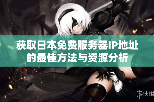 获取日本免费服务器IP地址的最佳方法与资源分析