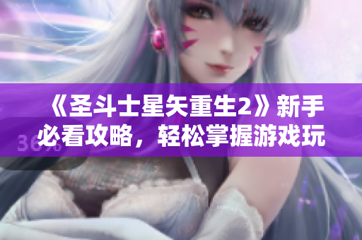 《圣斗士星矢重生2》新手必看攻略，轻松掌握游戏玩法技巧