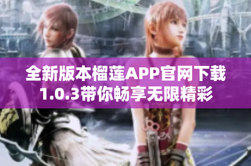 全新版本榴莲APP官网下载1.0.3带你畅享无限精彩