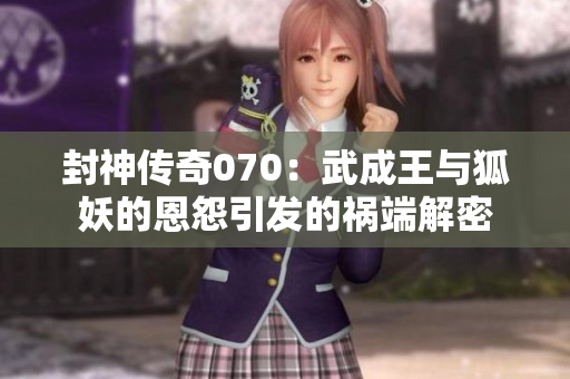 封神传奇070：武成王与狐妖的恩怨引发的祸端解密