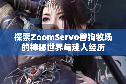 探索ZoomServo兽狗牧场的神秘世界与迷人经历