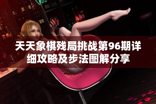天天象棋残局挑战第96期详细攻略及步法图解分享