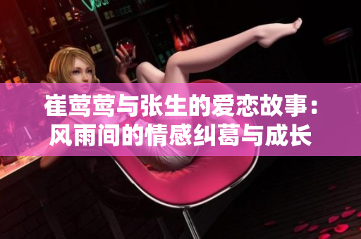 崔莺莺与张生的爱恋故事：风雨间的情感纠葛与成长