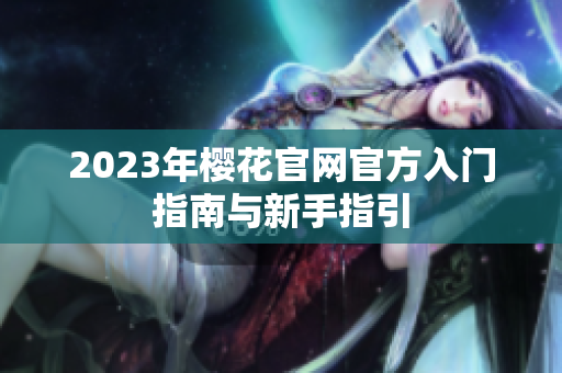 2023年樱花官网官方入门指南与新手指引