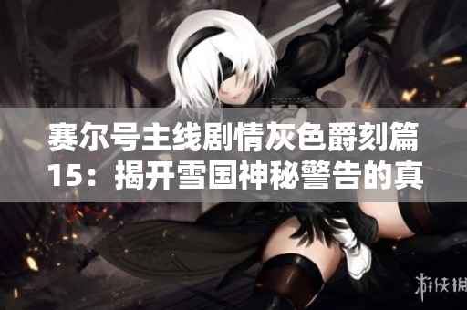 赛尔号主线剧情灰色爵刻篇15：揭开雪国神秘警告的真相