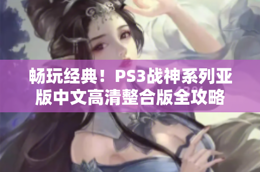 畅玩经典！PS3战神系列亚版中文高清整合版全攻略