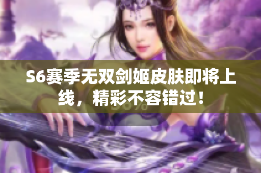 S6赛季无双剑姬皮肤即将上线，精彩不容错过！
