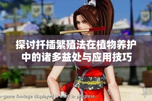 探讨扦插繁殖法在植物养护中的诸多益处与应用技巧