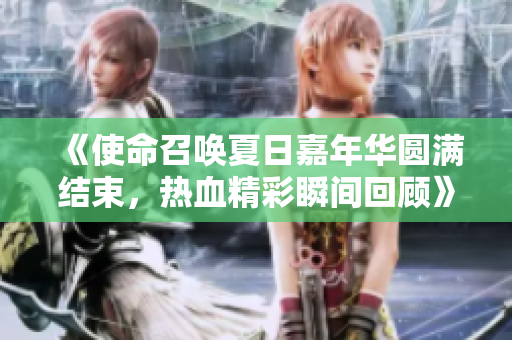 《使命召唤夏日嘉年华圆满结束，热血精彩瞬间回顾》