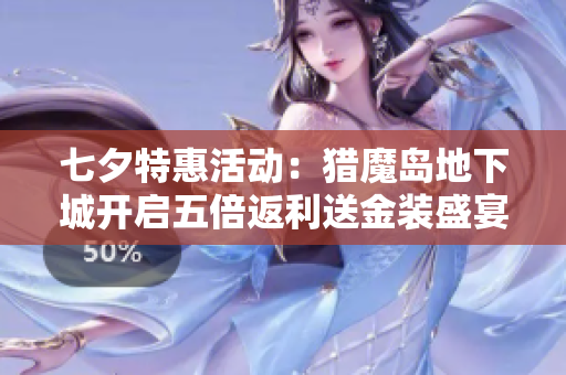 七夕特惠活动：猎魔岛地下城开启五倍返利送金装盛宴