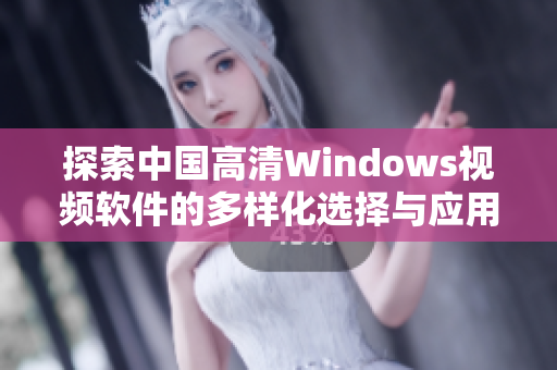 探索中国高清Windows视频软件的多样化选择与应用体验