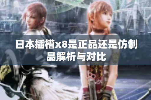 日本插槽x8是正品还是仿制品解析与对比