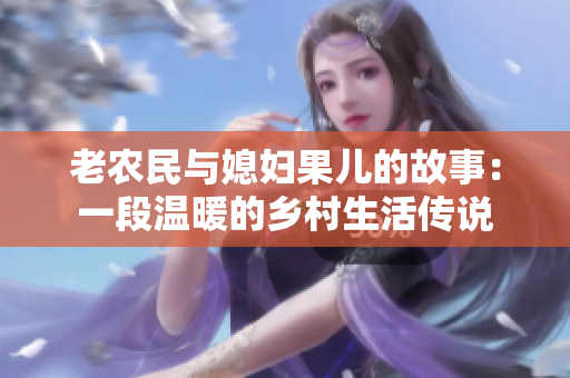 老农民与媳妇果儿的故事：一段温暖的乡村生活传说