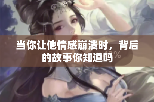 当你让他情感崩溃时，背后的故事你知道吗