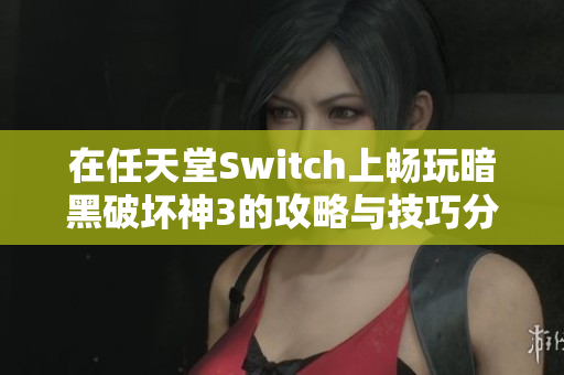 在任天堂Switch上畅玩暗黑破坏神3的攻略与技巧分享