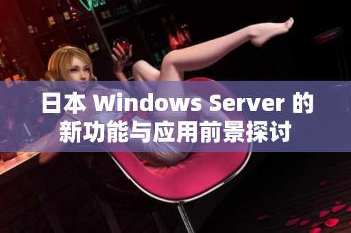 日本 Windows Server 的新功能与应用前景探讨