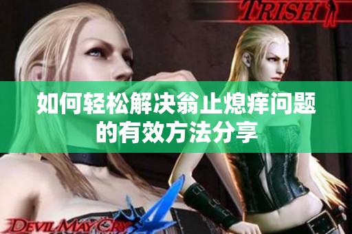 如何轻松解决翁止熄痒问题的有效方法分享
