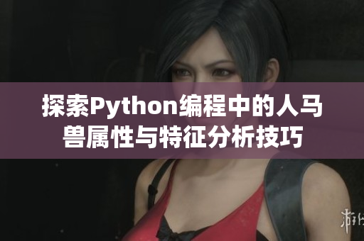 探索Python编程中的人马兽属性与特征分析技巧