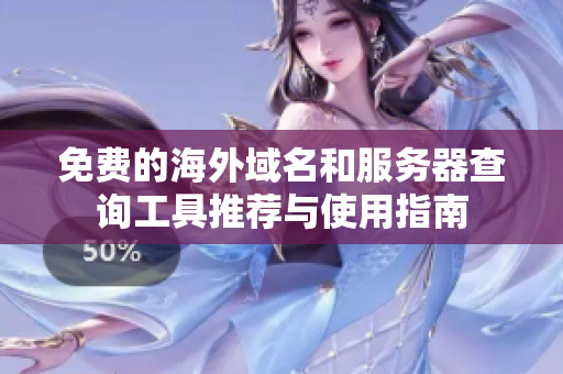 免费的海外域名和服务器查询工具推荐与使用指南
