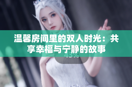 温馨房间里的双人时光：共享幸福与宁静的故事