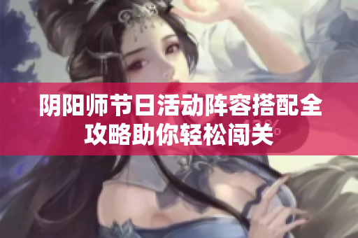 阴阳师节日活动阵容搭配全攻略助你轻松闯关