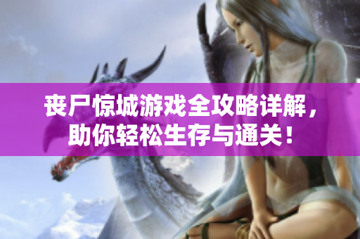 丧尸惊城游戏全攻略详解，助你轻松生存与通关！